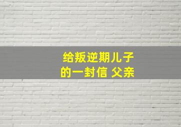 给叛逆期儿子的一封信 父亲